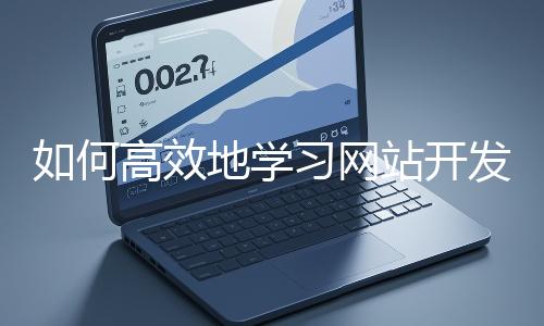 如何高效地學習網站開發的基礎知識?