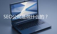 SEO公司是做什么的？科普一下